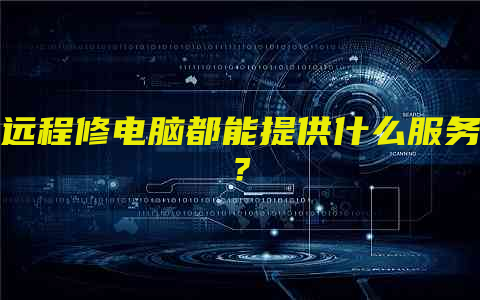 远程修电脑都能提供什么服务？