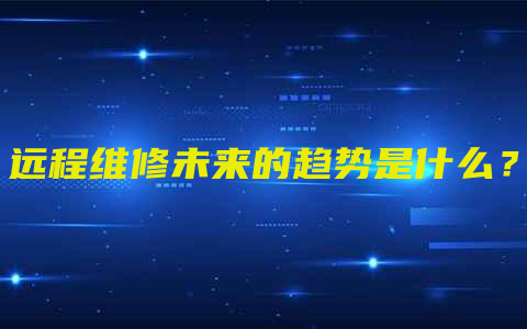 远程维修未来的趋势是什么？