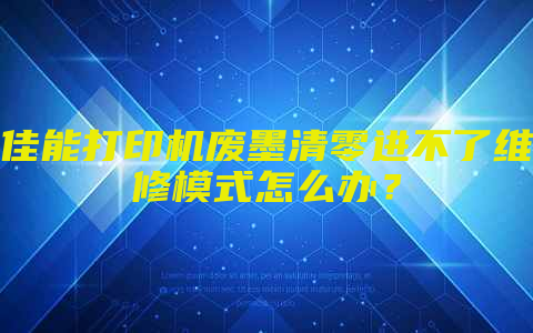 佳能打印机废墨清零进不了维修模式怎么办？