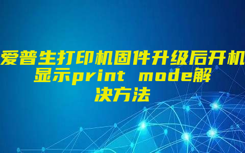 爱普生打印机固件升级后开机显示print mode解决方法