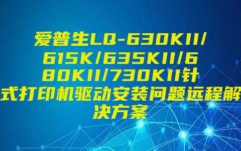 爱普生LQ-630KII/615K/635KII/680KII/730KII针式打印机驱动安装问题远程解决方案